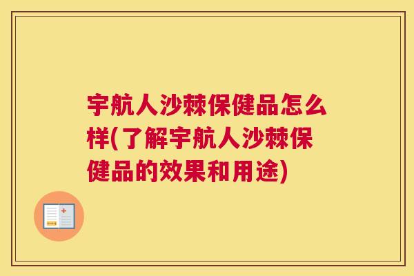 宇航人沙棘保健品怎么样(了解宇航人沙棘保健品的效果和用途)