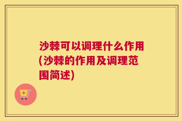 沙棘可以调理什么作用(沙棘的作用及调理范围简述)