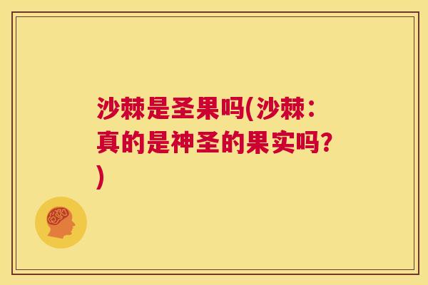 沙棘是圣果吗(沙棘：真的是神圣的果实吗？)