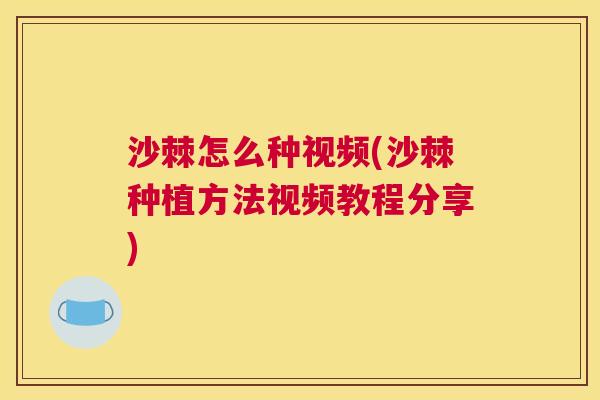 沙棘怎么种视频(沙棘种植方法视频教程分享)