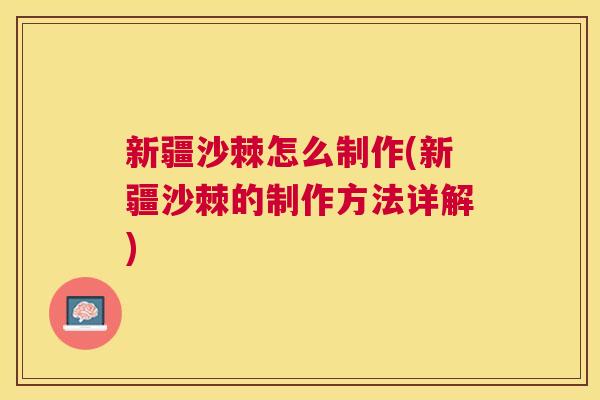 新疆沙棘怎么制作(新疆沙棘的制作方法详解)