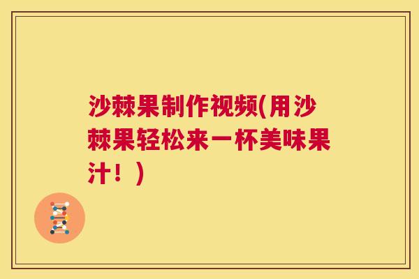 沙棘果制作视频(用沙棘果轻松来一杯美味果汁！)