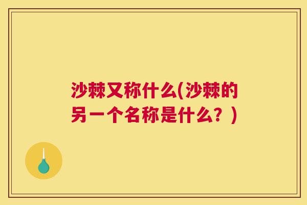 沙棘又称什么(沙棘的另一个名称是什么？)