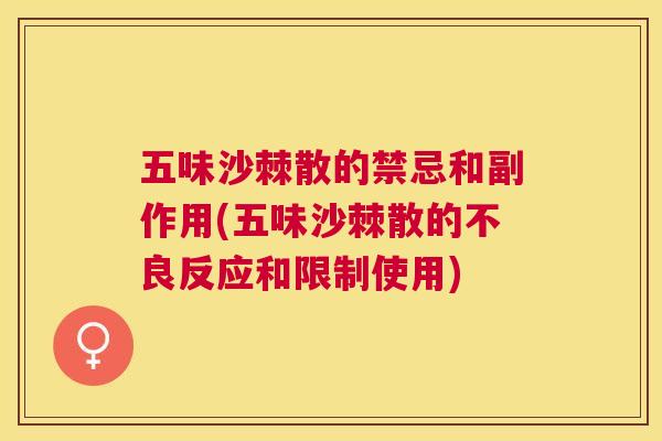 五味沙棘散的禁忌和副作用(五味沙棘散的不良反应和限制使用)