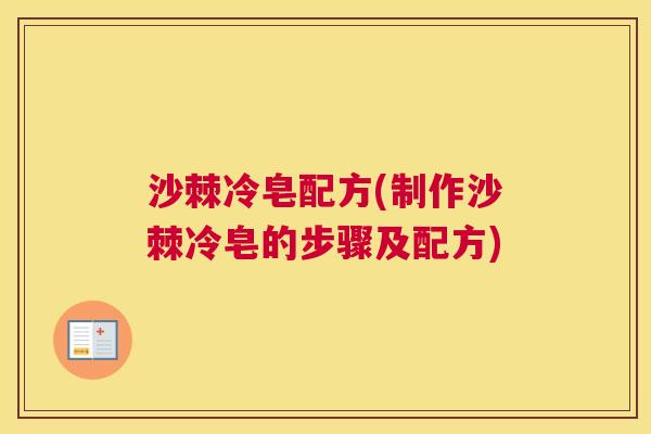沙棘冷皂配方(制作沙棘冷皂的步骤及配方)
