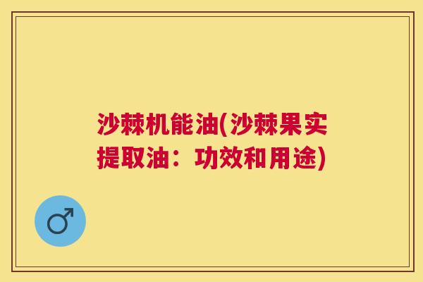 沙棘机能油(沙棘果实提取油：功效和用途)