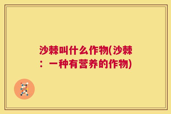 沙棘叫什么作物(沙棘：一种有营养的作物)