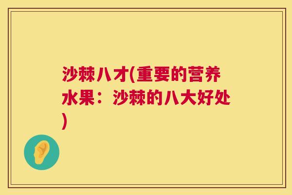 沙棘八才(重要的营养水果：沙棘的八大好处)
