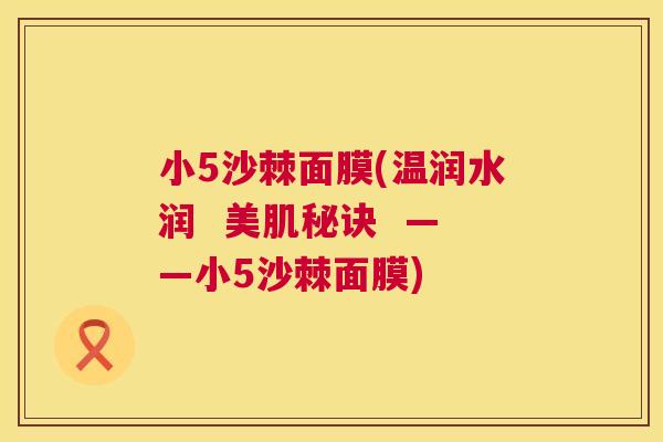 小5沙棘面膜(温润水润  美肌秘诀  ——小5沙棘面膜)