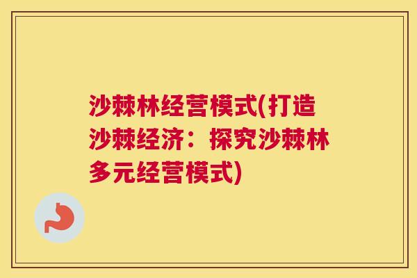 沙棘林经营模式(打造沙棘经济：探究沙棘林多元经营模式)