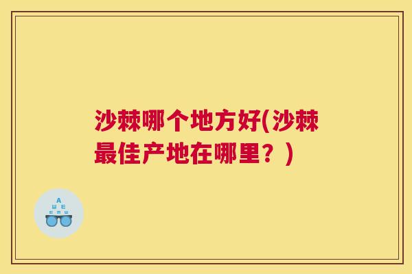 沙棘哪个地方好(沙棘最佳产地在哪里？)