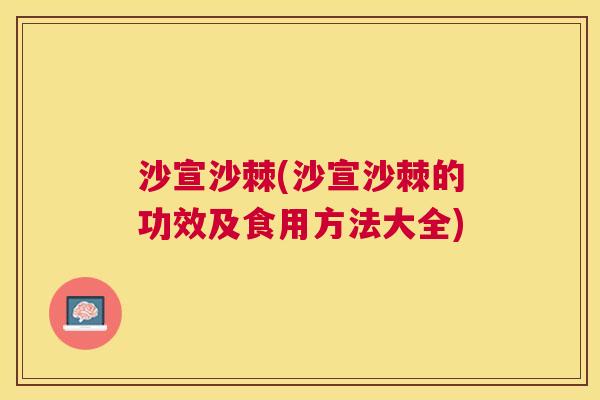 沙宣沙棘(沙宣沙棘的功效及食用方法大全)