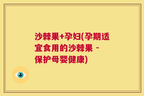 沙棘果+孕妇(孕期适宜食用的沙棘果 - 保护母婴健康)