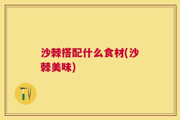 沙棘搭配什么食材(沙棘美味)
