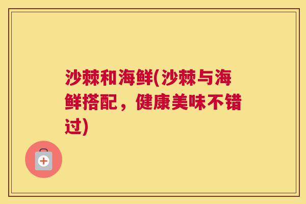 沙棘和海鲜(沙棘与海鲜搭配，健康美味不错过)