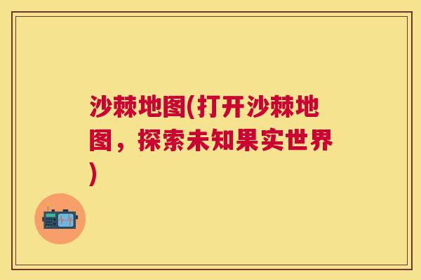 沙棘地图(打开沙棘地图，探索未知果实世界)