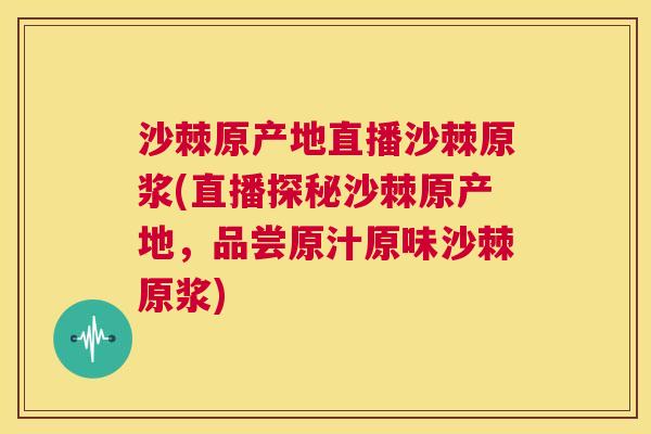 沙棘原产地直播沙棘原浆(直播探秘沙棘原产地,品尝原汁原味沙棘原浆) 沙棘原产地直播沙棘原浆(直播探秘沙棘原产地,品尝原汁原味沙棘原浆)