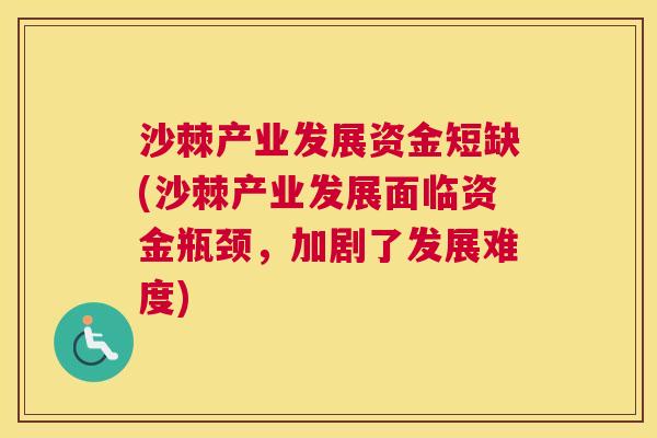 沙棘产业发展资金短缺(沙棘产业发展面临资金瓶颈，加剧了发展难度)
