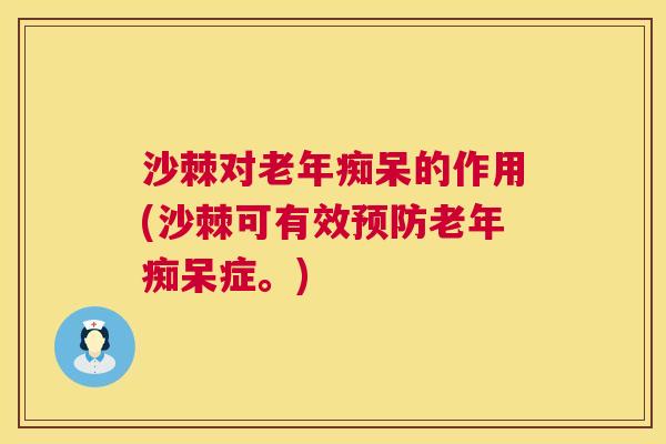沙棘对老年痴呆的作用(沙棘可有效预防老年痴呆症。)