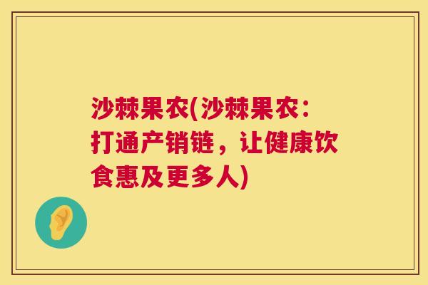 沙棘果农(沙棘果农：打通产销链，让健康饮食惠及更多人)