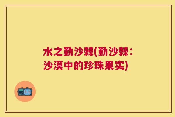 水之勤沙棘(勤沙棘：沙漠中的珍珠果实)