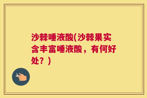 沙棘唾液酸(沙棘果实含丰富唾液酸，有何好处？)