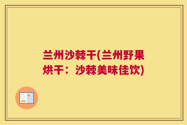 兰州沙棘干(兰州野果烘干：沙棘美味佳饮)