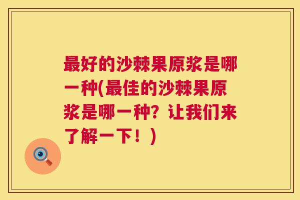 最好的沙棘果原浆是哪一种(最佳的沙棘果原浆是哪一种？让我们来了解一下！)