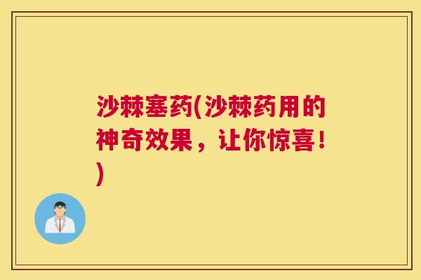 沙棘塞药(沙棘药用的神奇效果，让你惊喜！)