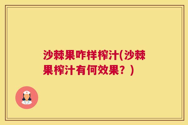 沙棘果咋样榨汁(沙棘果榨汁有何效果？)