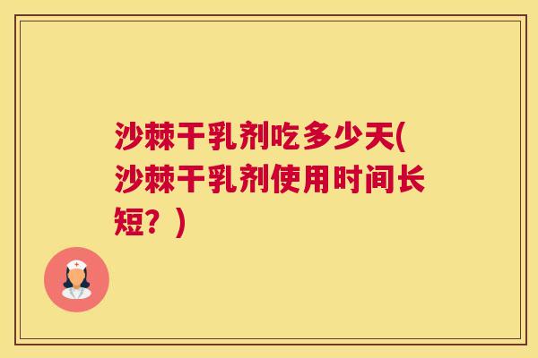 沙棘干乳剂吃多少天(沙棘干乳剂使用时间长短？)