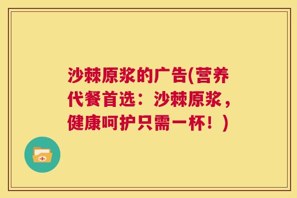 沙棘原浆的广告(营养代餐首选：沙棘原浆，健康呵护只需一杯！)