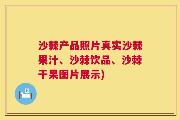 沙棘产品照片真实沙棘果汁、沙棘饮品、沙棘干果图片展示)