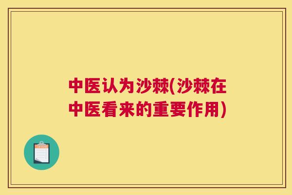 中医认为沙棘(沙棘在中医看来的重要作用)