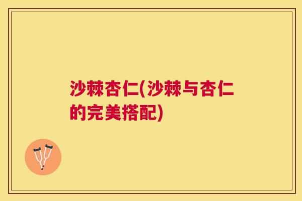 沙棘杏仁(沙棘与杏仁的完美搭配)