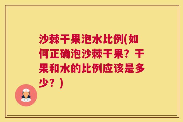 沙棘干果泡水比例(如何正确泡沙棘干果？干果和水的比例应该是多少？)