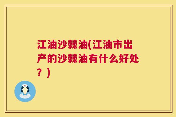 江油沙棘油(江油市出产的沙棘油有什么好处？)