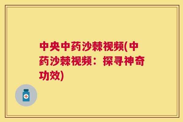 中央中药沙棘视频(中药沙棘视频：探寻神奇功效)