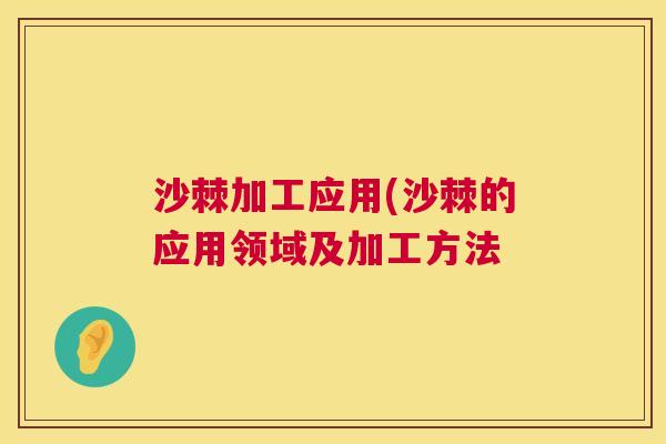 沙棘加工应用(沙棘的应用领域及加工方法
