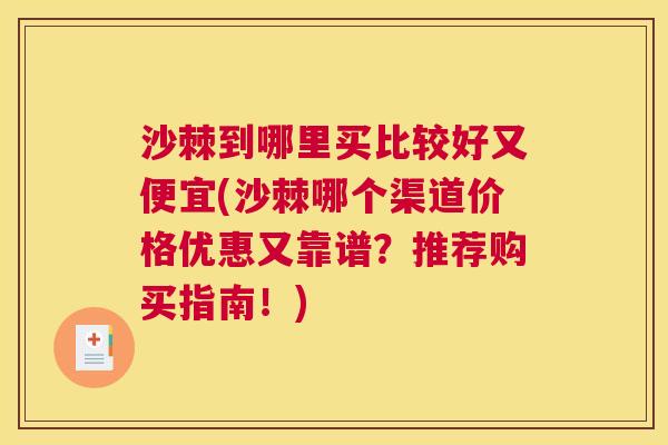 沙棘到哪里买比较好又便宜(沙棘哪个渠道价格优惠又靠谱？推荐购买指南！)