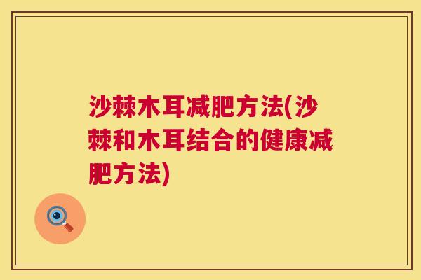 沙棘木耳减肥方法(沙棘和木耳结合的健康减肥方法)