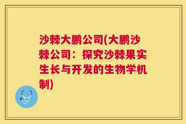沙棘大鹏公司(大鹏沙棘公司：探究沙棘果实生长与开发的生物学机制)