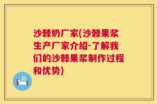 沙棘奶厂家(沙棘果浆生产厂家介绍-了解我们的沙棘果浆制作过程和优势)