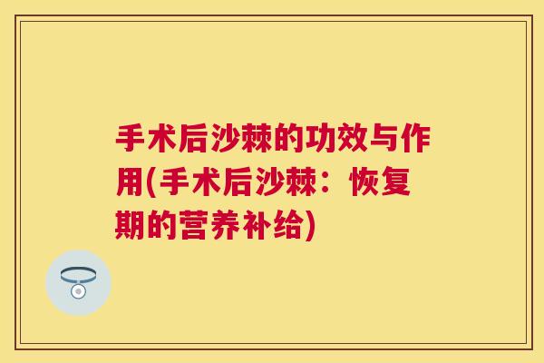 手术后沙棘的功效与作用(手术后沙棘：恢复期的营养补给)