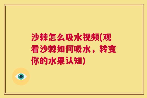 沙棘怎么吸水视频(观看沙棘如何吸水，转变你的水果认知)