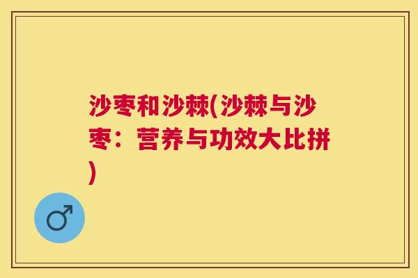 沙枣和沙棘(沙棘与沙枣：营养与功效大比拼)