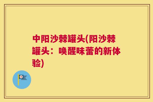 中阳沙棘罐头(阳沙棘罐头：唤醒味蕾的新体验)