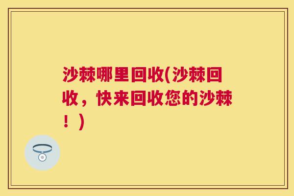 沙棘哪里回收(沙棘回收，快来回收您的沙棘！)