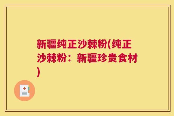 新疆纯正沙棘粉(纯正沙棘粉：新疆珍贵食材)