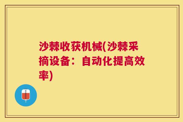 沙棘收获机械(沙棘采摘设备：自动化提高效率)